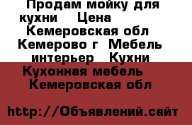 Продам мойку для кухни  › Цена ­ 10 000 - Кемеровская обл., Кемерово г. Мебель, интерьер » Кухни. Кухонная мебель   . Кемеровская обл.